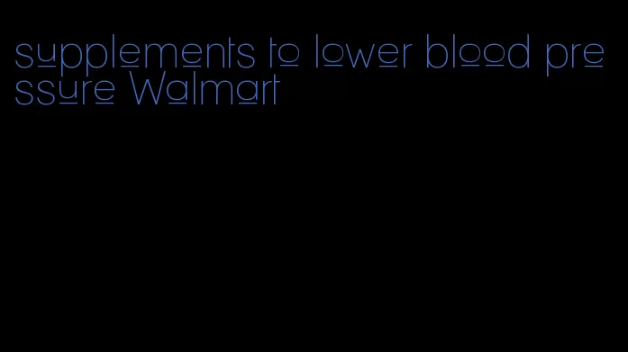 supplements to lower blood pressure Walmart