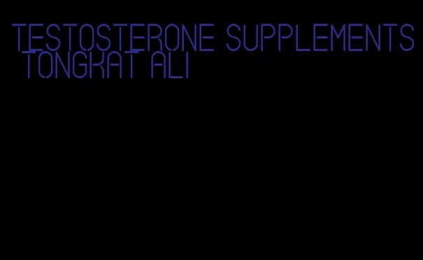 testosterone supplements Tongkat Ali