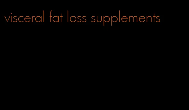 visceral fat loss supplements