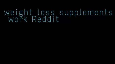 weight loss supplements work Reddit