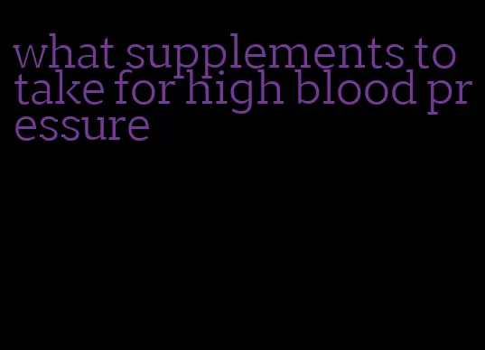 what supplements to take for high blood pressure