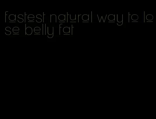 fastest natural way to lose belly fat