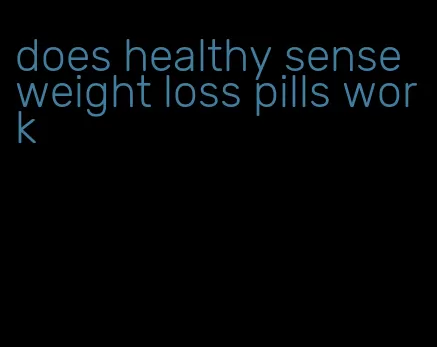 does healthy sense weight loss pills work