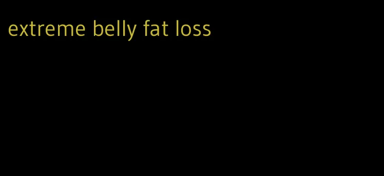 extreme belly fat loss