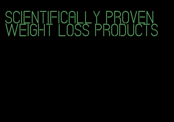 scientifically proven weight loss products