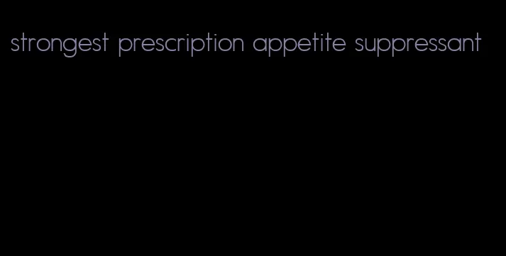 strongest prescription appetite suppressant
