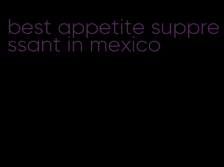 best appetite suppressant in mexico