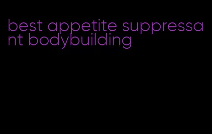 best appetite suppressant bodybuilding