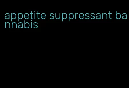 appetite suppressant bannabis