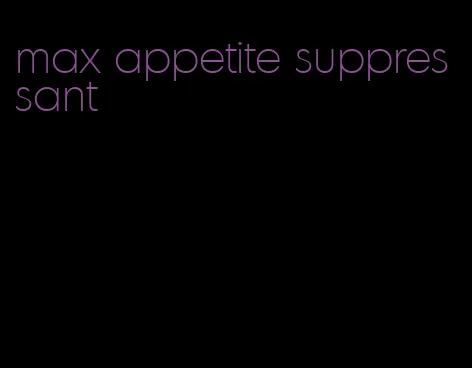max appetite suppressant