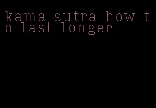 kama sutra how to last longer
