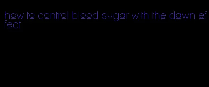 how to control blood sugar with the dawn effect
