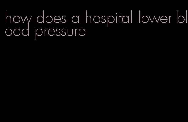 how does a hospital lower blood pressure