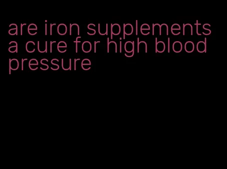 are iron supplements a cure for high blood pressure