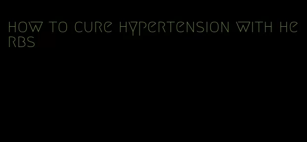 how to cure hypertension with herbs