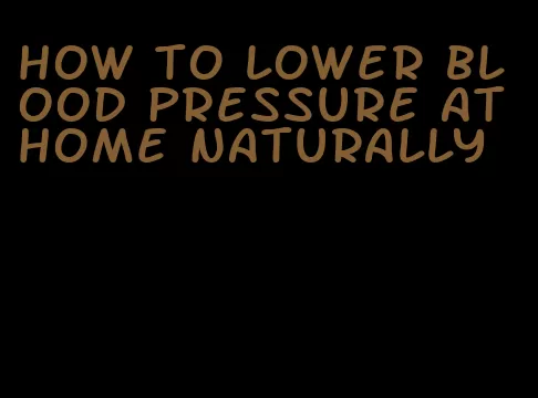 how to lower blood pressure at home naturally