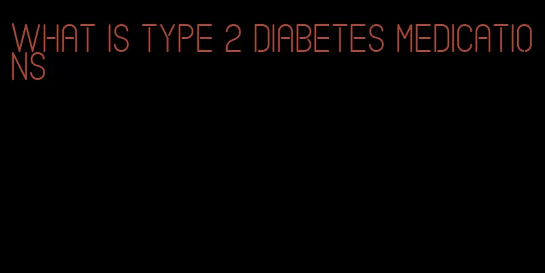 what is type 2 diabetes medications