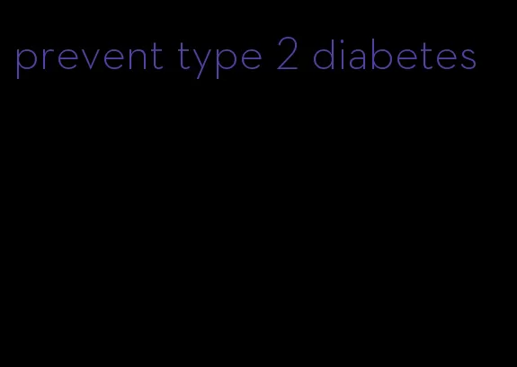 prevent type 2 diabetes