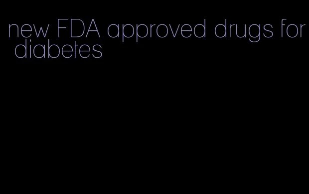 new FDA approved drugs for diabetes