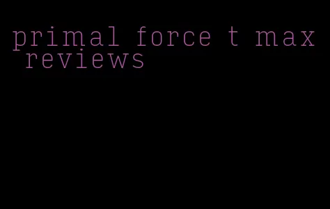 primal force t max reviews