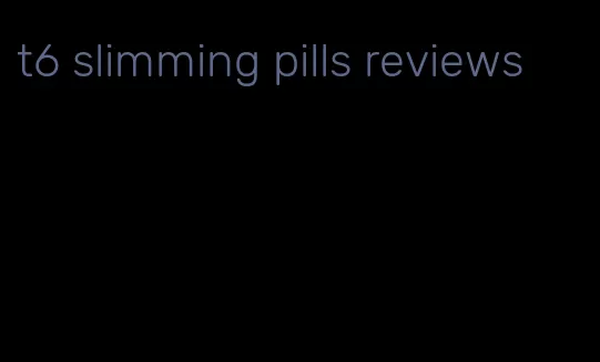 t6 slimming pills reviews