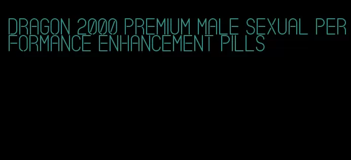 dragon 2000 premium male sexual performance enhancement pills