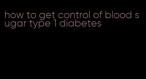 how to get control of blood sugar type 1 diabetes