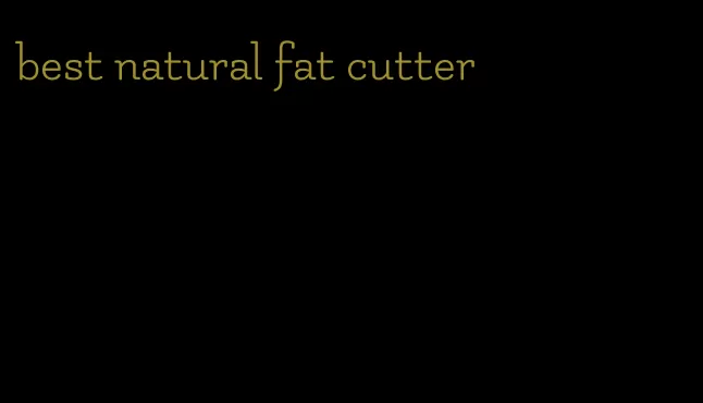 best natural fat cutter