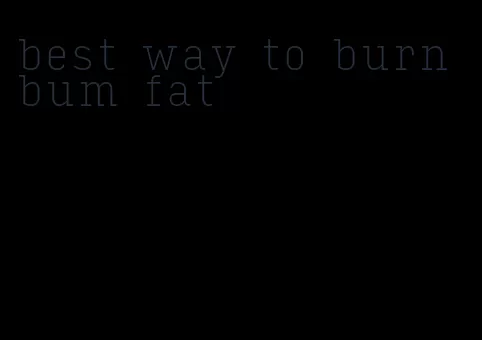 best way to burn bum fat