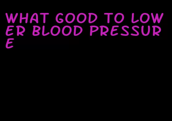 what good to lower blood pressure