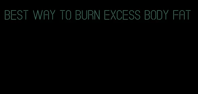 best way to burn excess body fat