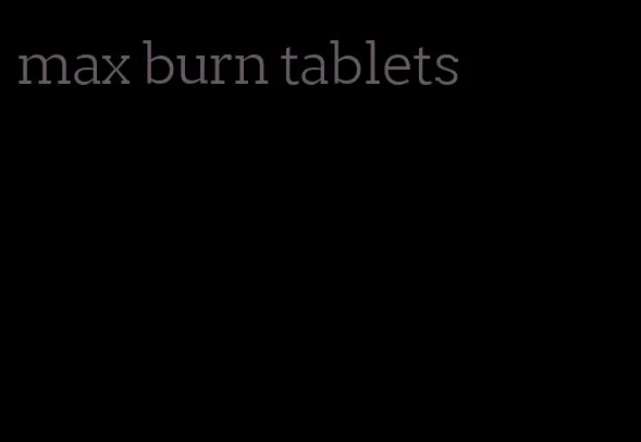 max burn tablets