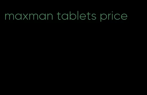 maxman tablets price