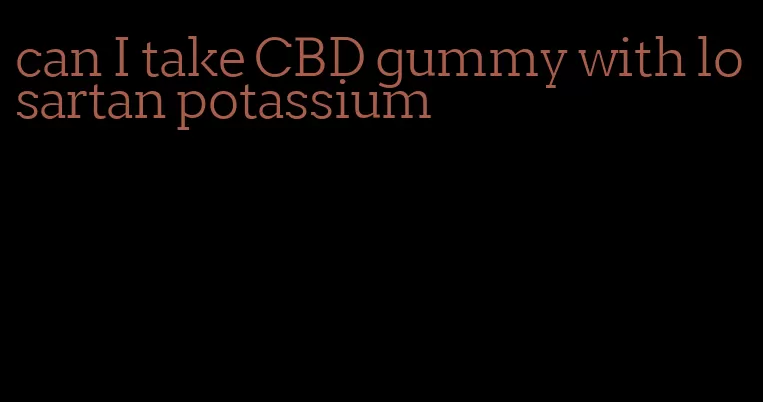 can I take CBD gummy with losartan potassium