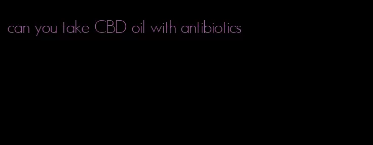 can you take CBD oil with antibiotics