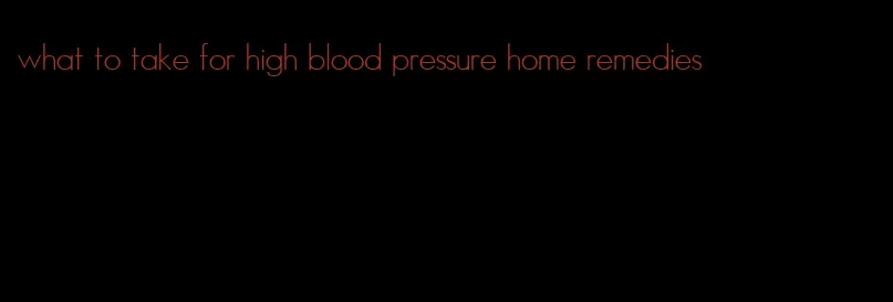 what to take for high blood pressure home remedies
