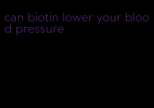 can biotin lower your blood pressure