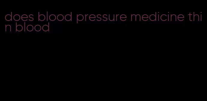 does blood pressure medicine thin blood