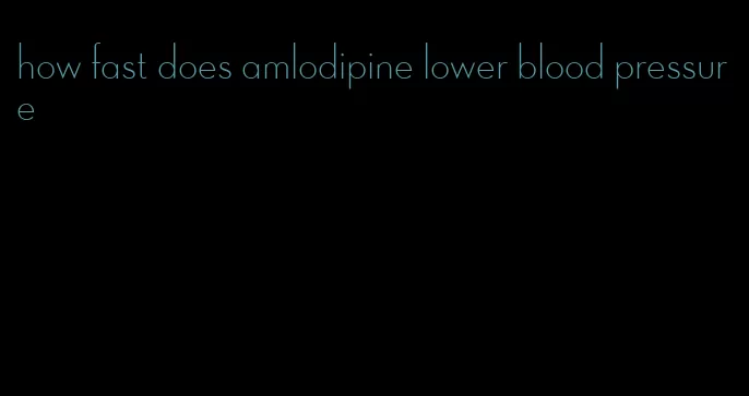 how fast does amlodipine lower blood pressure