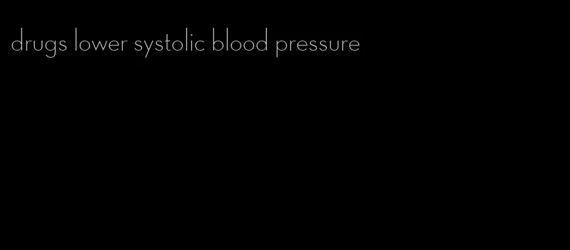 drugs lower systolic blood pressure
