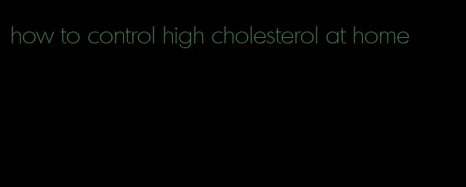how to control high cholesterol at home