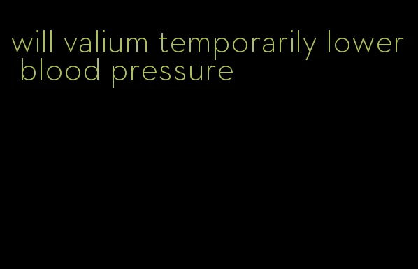 will valium temporarily lower blood pressure