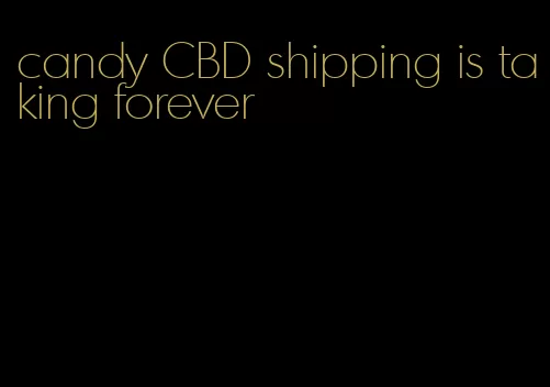candy CBD shipping is taking forever