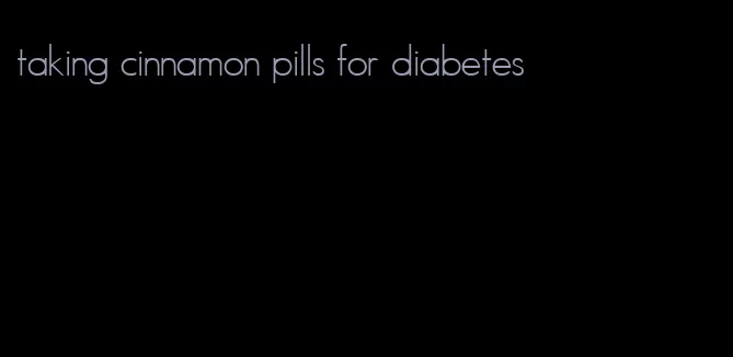 taking cinnamon pills for diabetes