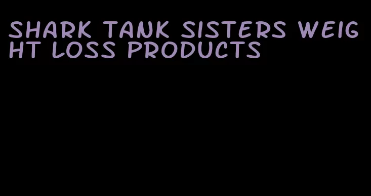 shark tank sisters weight loss products