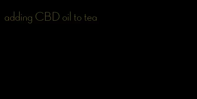 adding CBD oil to tea