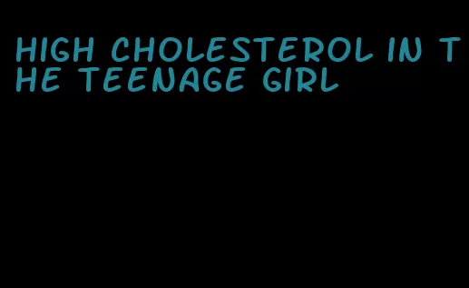 high cholesterol in the teenage girl