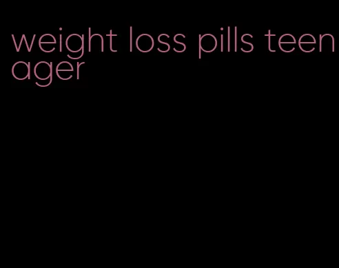 weight loss pills teenager