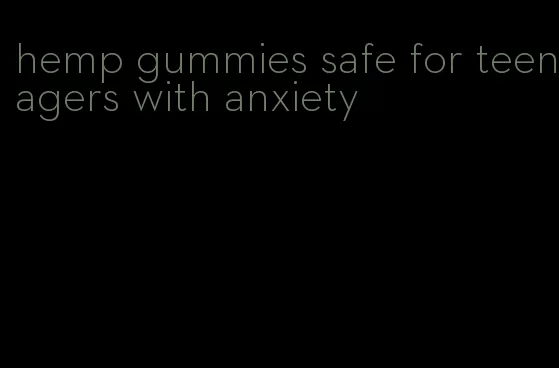 hemp gummies safe for teenagers with anxiety