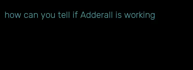 how can you tell if Adderall is working